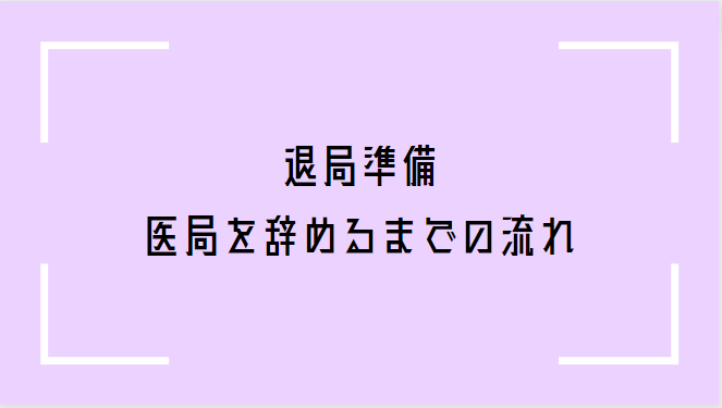 【退局準備】医局を辞めるまでの一連の流れを確認